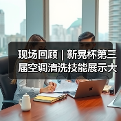 现场回顾 | 新晃杯第三届空调清洗技能展示大赛及空调卫生管理数字化转型和双碳工作的深度融合论坛圆满落幕,精彩内容回看!(图2) 现场回顾 | 新晃杯第三届空调清洗技能展示大赛及空调卫生管理数字化转型和双碳工作的深度融合论坛圆满落幕,精彩内容回看!(图2)