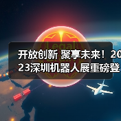 开放创新 聚享未来!2023深圳机器人展重磅登陆大湾区!(图4) 开放创新 聚享未来!2023深圳机器人展重磅登陆大湾区!(图4)