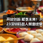 开放创新 聚享未来！2023深圳机器人展重磅登陆大湾区！（图3）