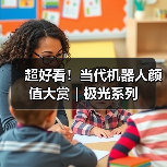 超好看！当代机器人颜值大赏｜极光系列（图4）