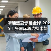 清洁盛宴惊艳全球 2025上海国际清洁技术与设备博览会招展现已启动!(图4) 清洁盛宴惊艳全球 2025上海国际清洁技术与设备博览会招展现已启动!(图4)