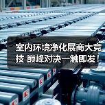 室内环境净化展商大竞技 巅峰对决一触即发!(图1) 室内环境净化展商大竞技 巅峰对决一触即发!(图1)