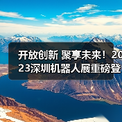 开放创新 聚享未来！2023深圳机器人展重磅登陆大湾区！