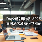 Day2精彩续燃！2025泰国酒店及商业空间展盛况直击
