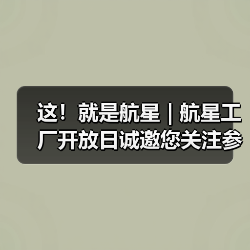 这！就是航星 | 航星工厂开放日诚邀您关注参与（图2）