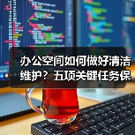 办公空间如何做好清洁维护？五项关键任务保障您的舒适办公！（图4）