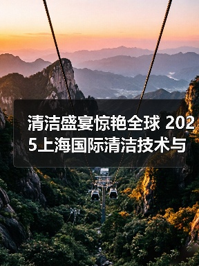 清洁盛宴惊艳全球 2025上海国际清洁技术与设备博览会招展现已启动！（图3）