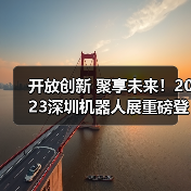 开放创新 聚享未来！2023深圳机器人展重磅登陆大湾区！（图2）