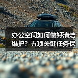 办公空间如何做好清洁维护？五项关键任务保障您的舒适办公！（图3）