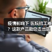 疫情影响下 医院招工难？这款产品助您走出困境！（图4）