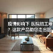 疫情影响下 医院招工难？这款产品助您走出困境！（图3）