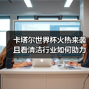 卡塔尔世界杯火热来袭 且看清洁行业如何助力！（图1）
