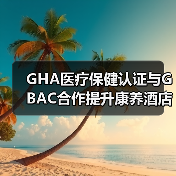 GHA医疗保健认证与GBAC合作提升康养酒店标准（图2）