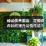 臻诚保养服务：定期保养如何提升设备性能与成本？（图4）