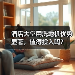 酒店大堂用洗地机优势显著,值得投入吗?(图2) 酒店大堂用洗地机优势显著,值得投入吗?(图2)