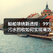 船舶除锈新选择:99%污水回收如何实现高效环保?(图1) 船舶除锈新选择:99%污水回收如何实现高效环保?(图1)