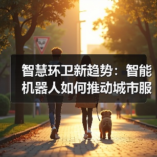 智慧环卫新趋势：智能机器人如何推动城市服务无人化转型？（图4）