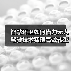智慧环卫如何借力无人驾驶技术实现高效转型?(图4) 智慧环卫如何借力无人驾驶技术实现高效转型?(图4)