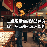 工业场景智能清洁新突破：星卫来机器人如何解决车间清洁痛点？（图2）