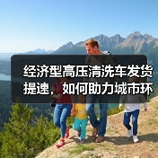 经济型高压清洗车发货提速，如何助力城市环卫升级？（图1）