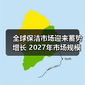 全球保洁市场迎来蓄势增长 2027年市场规模将达到约4,500亿美元！