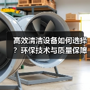 高效清洁设备如何选择?环保技术与质量保障全解析(图4) 高效清洁设备如何选择?环保技术与质量保障全解析(图4)