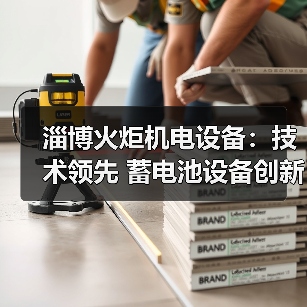 淄博火炬机电设备:技术领先 蓄电池设备创新研发引领行业(图4) 淄博火炬机电设备:技术领先 蓄电池设备创新研发引领行业(图4)