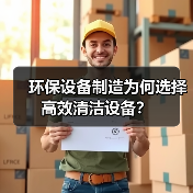 环保设备制造为何选择高效清洁设备？