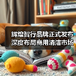 辉煌智行品牌正式发布 深度布局商用清洁市场