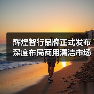 辉煌智行品牌正式发布 深度布局商用清洁市场（图3）