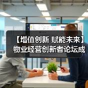 【增值创新 赋能未来】物业经营创新者论坛成功举办 12月深圳展蓄势待发