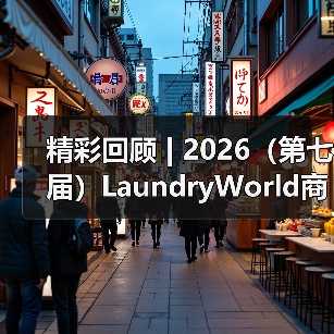 精彩回顾 | 2026（第七届）LaundryWorld商业洗涤论坛圆满落幕！