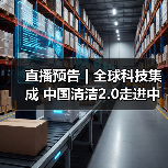直播预告 | 全球科技集成 中国清洁2.0走进中国工业 聚焦提效、降本 共解行业发展密码(图2) 直播预告 | 全球科技集成 中国清洁2.0走进中国工业 聚焦提效、降本 共解行业发展密码(图2)