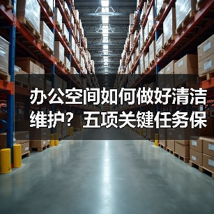 办公空间如何做好清洁维护？五项关键任务保障您的舒适办公！（图1）