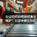 办公空间如何做好清洁维护？五项关键任务保障您的舒适办公！（图4）