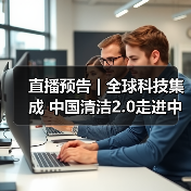 直播预告 | 全球科技集成 中国清洁2.0走进中国工业 聚焦提效、降本 共解行业发展密码