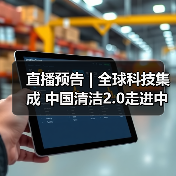 直播预告 | 全球科技集成 中国清洁2.0走进中国工业 聚焦提效、降本 共解行业发展密码