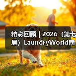 精彩回顾 | 2026（第七届）LaundryWorld商业洗涤论坛圆满落幕！（图4）